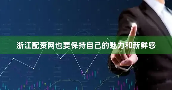 浙江配资网也要保持自己的魅力和新鲜感