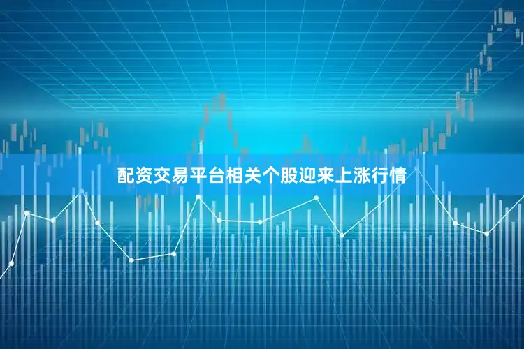 配资交易平台相关个股迎来上涨行情