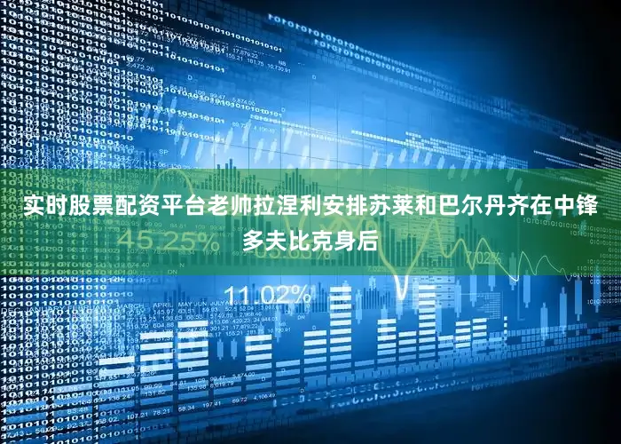 实时股票配资平台老帅拉涅利安排苏莱和巴尔丹齐在中锋多夫比克身后