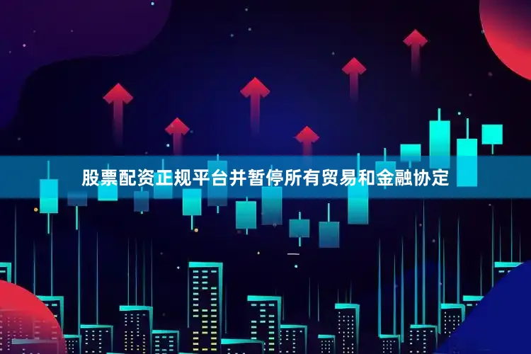股票配资正规平台并暂停所有贸易和金融协定
