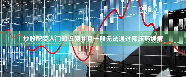 炒股配资入门知识网并且一般无法通过降压药缓解