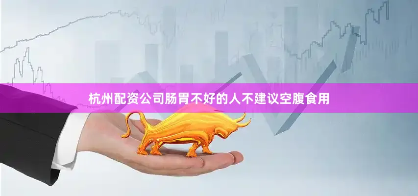 杭州配资公司肠胃不好的人不建议空腹食用