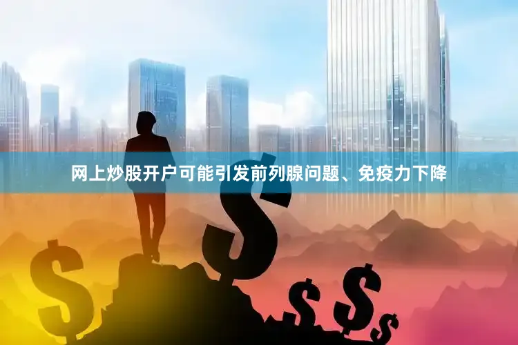 网上炒股开户可能引发前列腺问题、免疫力下降