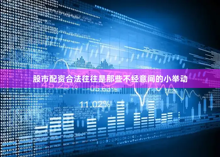 股市配资合法往往是那些不经意间的小举动