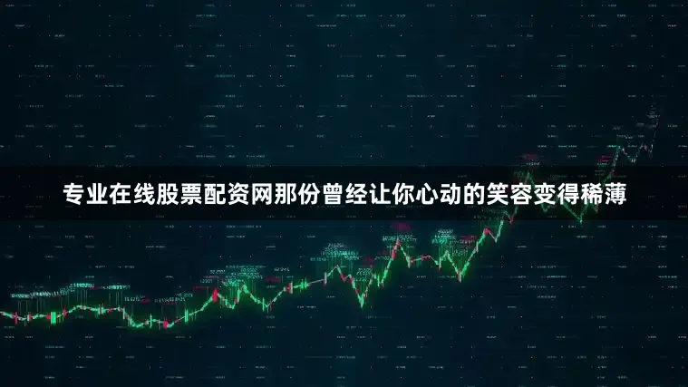 专业在线股票配资网那份曾经让你心动的笑容变得稀薄