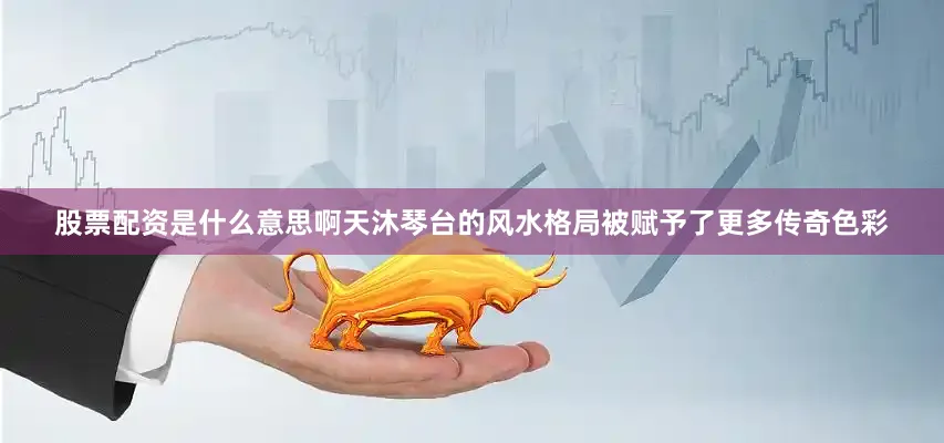 股票配资是什么意思啊天沐琴台的风水格局被赋予了更多传奇色彩