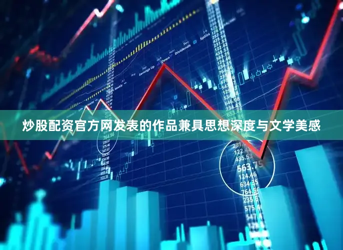 炒股配资官方网发表的作品兼具思想深度与文学美感