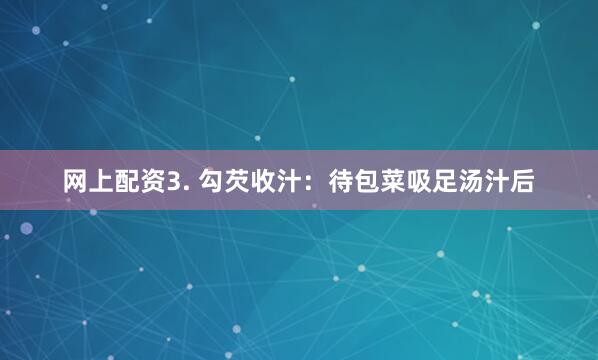 网上配资3. 勾芡收汁：待包菜吸足汤汁后