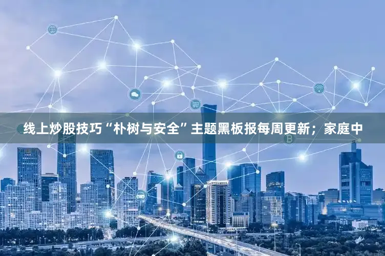 线上炒股技巧“朴树与安全”主题黑板报每周更新；家庭中