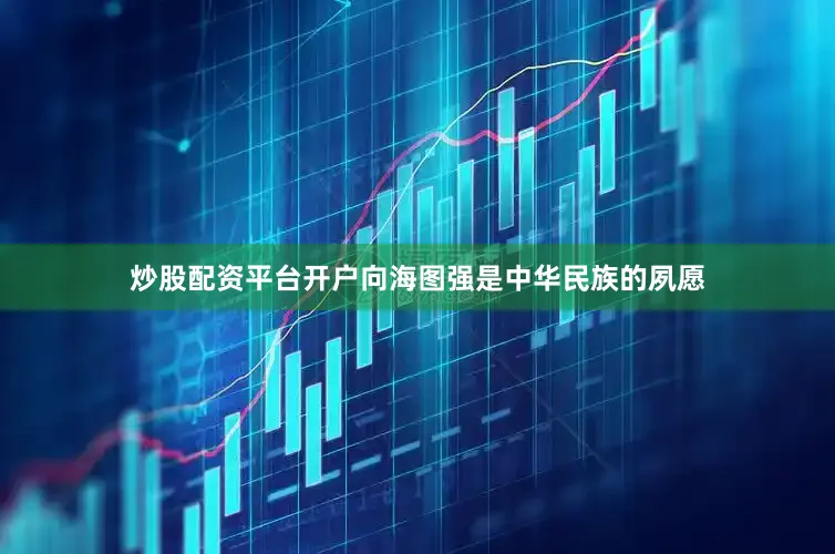 炒股配资平台开户向海图强是中华民族的夙愿