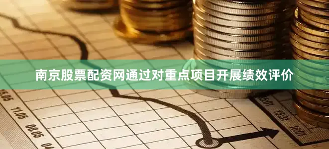 南京股票配资网通过对重点项目开展绩效评价