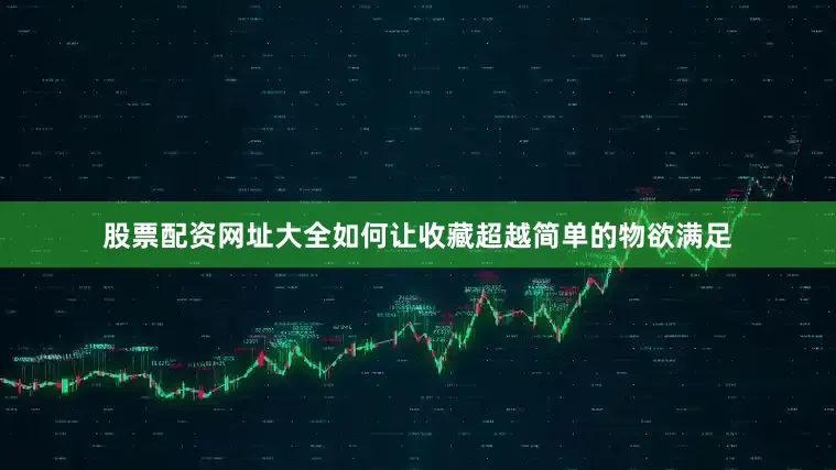 股票配资网址大全如何让收藏超越简单的物欲满足