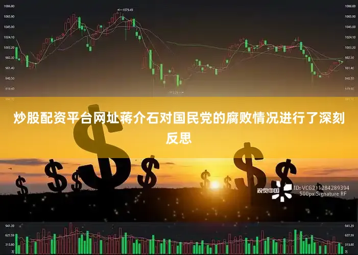 炒股配资平台网址蒋介石对国民党的腐败情况进行了深刻反思