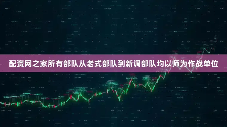 配资网之家所有部队从老式部队到新调部队均以师为作战单位