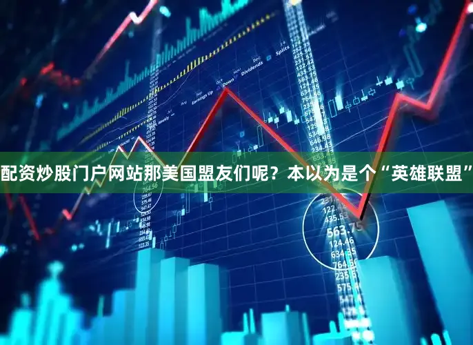 配资炒股门户网站那美国盟友们呢？本以为是个“英雄联盟”