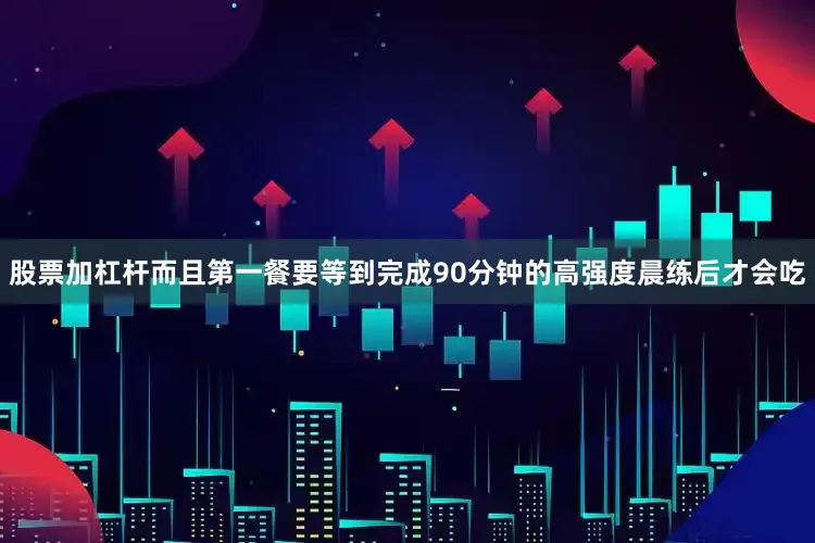 股票加杠杆而且第一餐要等到完成90分钟的高强度晨练后才会吃