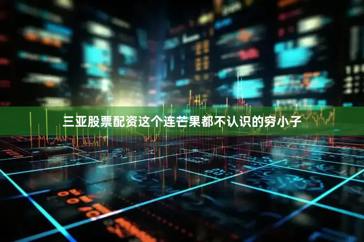 三亚股票配资这个连芒果都不认识的穷小子