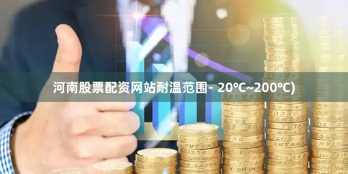 河南股票配资网站耐温范围- 20℃~200℃)