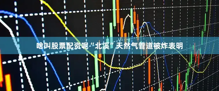 啥叫股票配资呢“北溪”天然气管道被炸表明