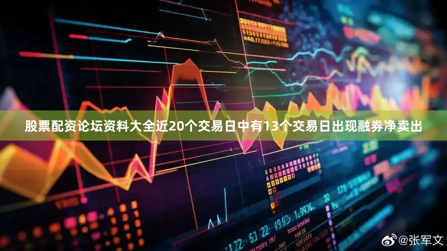 股票配资论坛资料大全近20个交易日中有13个交易日出现融券净卖出