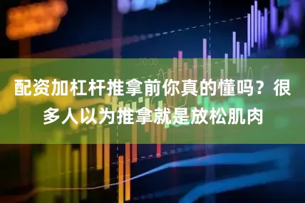 配资加杠杆推拿前你真的懂吗？很多人以为推拿就是放松肌肉