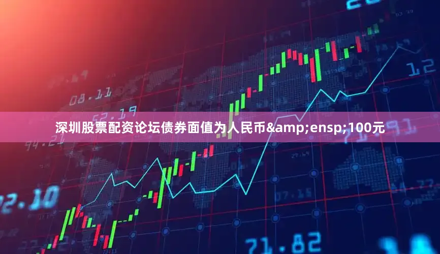 深圳股票配资论坛债券面值为人民币&ensp;100元