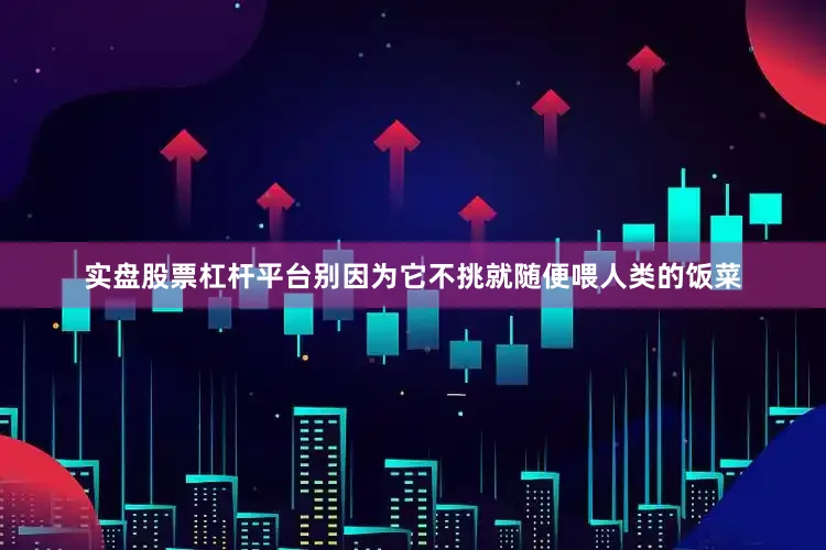 实盘股票杠杆平台别因为它不挑就随便喂人类的饭菜